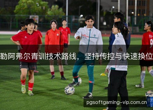 勒阿弗尔青训技术路线，坚持传控与快速换位