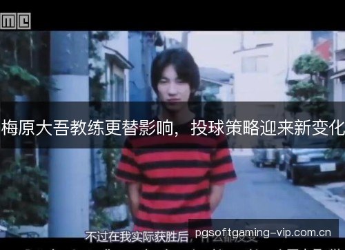 梅原大吾教练更替影响,投球策略迎来新变化 梅原大吾教练更替影响,投球策略迎来新变化