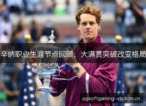 辛纳职业生涯节点回顾，大满贯突破改变格局