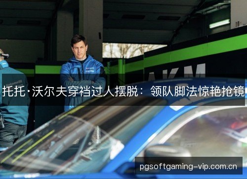托托·沃尔夫穿裆过人摆脱：领队脚法惊艳抢镜