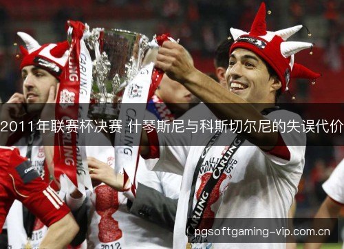 2011年联赛杯决赛 什琴斯尼与科斯切尔尼的失误代价